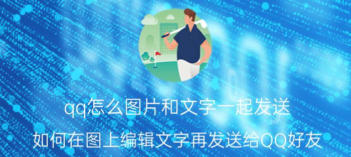 qq怎么图片和文字一起发送 如何在图上编辑文字再发送给QQ好友？